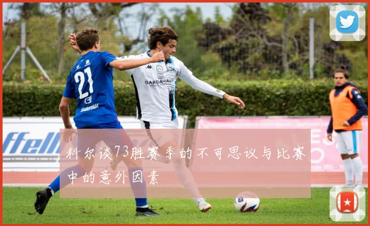 科尔谈73胜赛季的不可思议与比赛中的意外因素