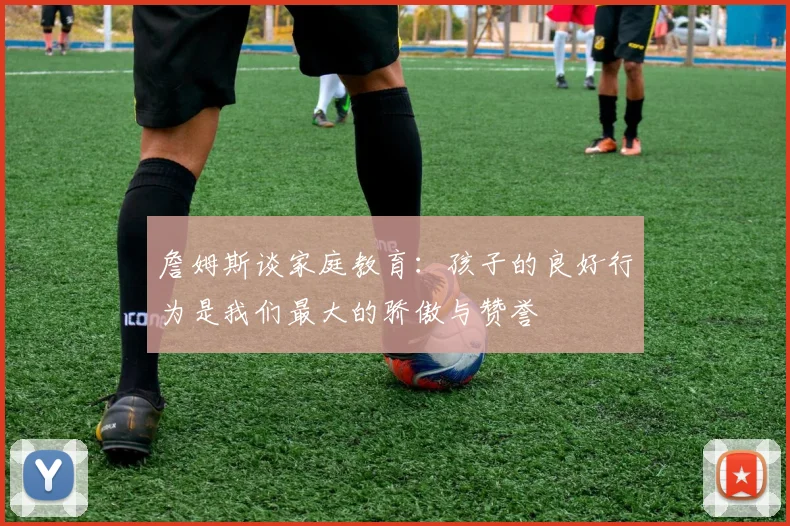 詹姆斯谈家庭教育：孩子的良好行为是我们最大的骄傲与赞誉
