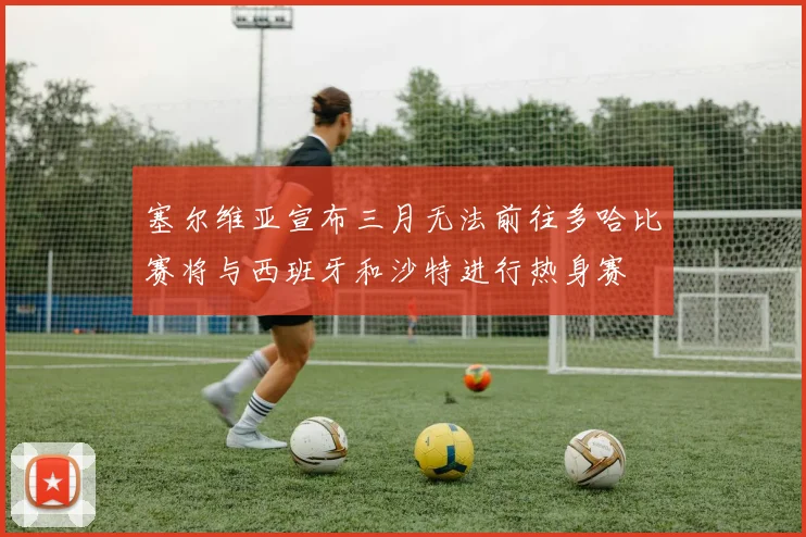 塞尔维亚宣布三月无法前往多哈比赛将与西班牙和沙特进行热身赛