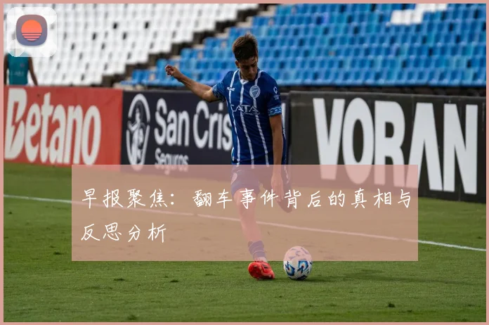 早报聚焦：翻车事件背后的真相与反思分析