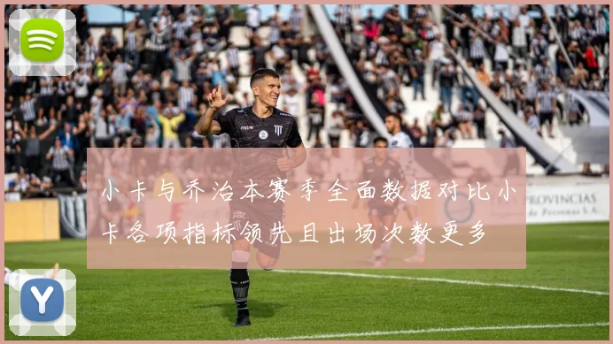 小卡与乔治本赛季全面数据对比小卡各项指标领先且出场次数更多