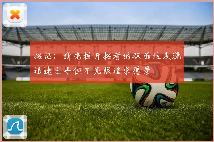 拓记：新老板开拓者的双面性表现迅速出手但不无限追求愿景